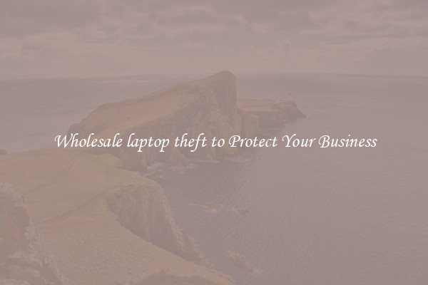 Wholesale laptop theft to Protect Your Business