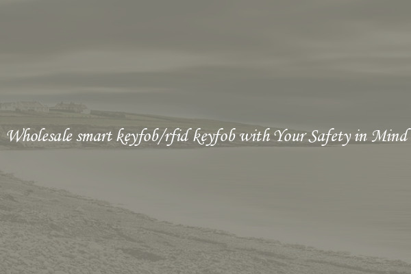 Wholesale smart keyfob/rfid keyfob with Your Safety in Mind