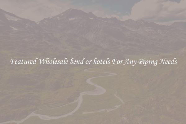 Featured Wholesale bend or hotels For Any Piping Needs