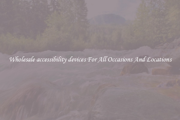 Wholesale accessibility devices For All Occasions And Locations