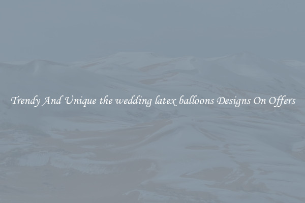Trendy And Unique the wedding latex balloons Designs On Offers