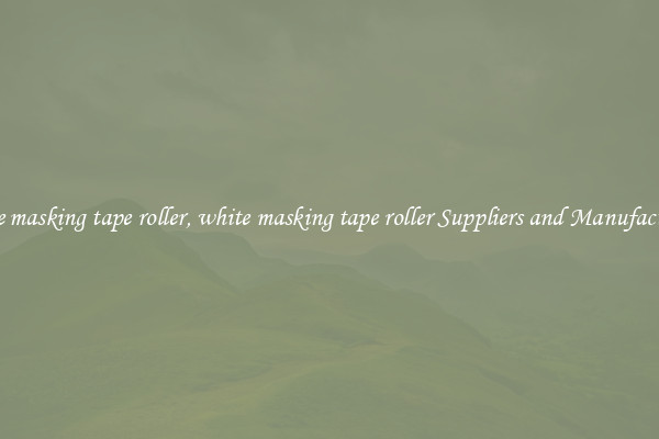 white masking tape roller, white masking tape roller Suppliers and Manufacturers