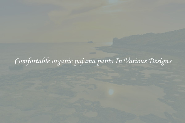 Comfortable organic pajama pants In Various Designs