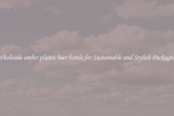 Wholesale amber plastic beer bottle for Sustainable and Stylish Packaging