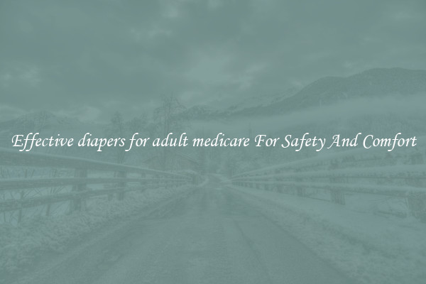 Effective diapers for adult medicare For Safety And Comfort