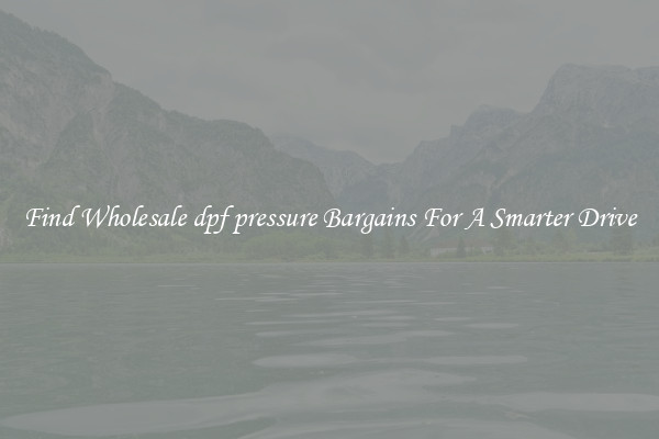 Find Wholesale dpf pressure Bargains For A Smarter Drive