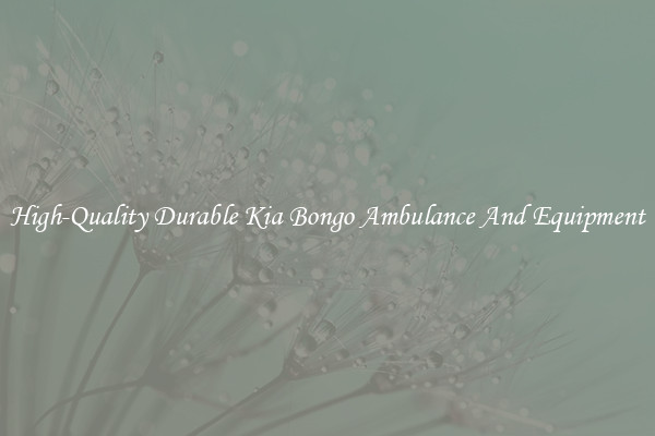 High-Quality Durable Kia Bongo Ambulance And Equipment