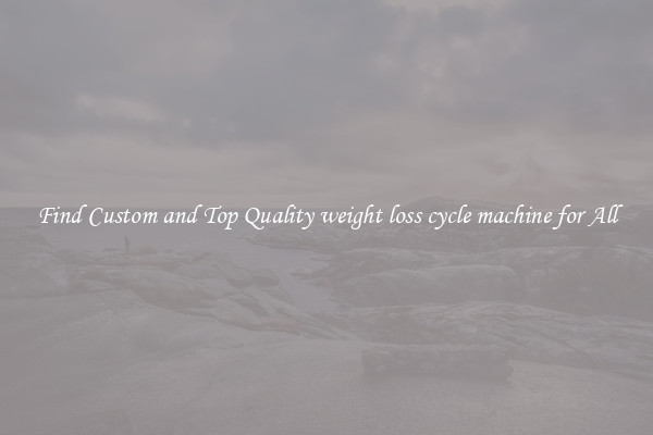 Find Custom and Top Quality weight loss cycle machine for All