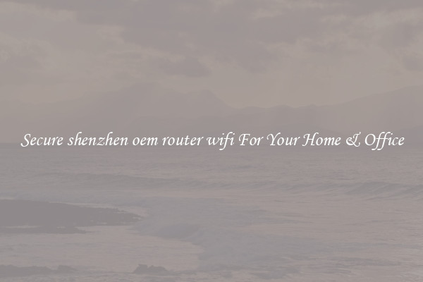 Secure shenzhen oem router wifi For Your Home & Office
