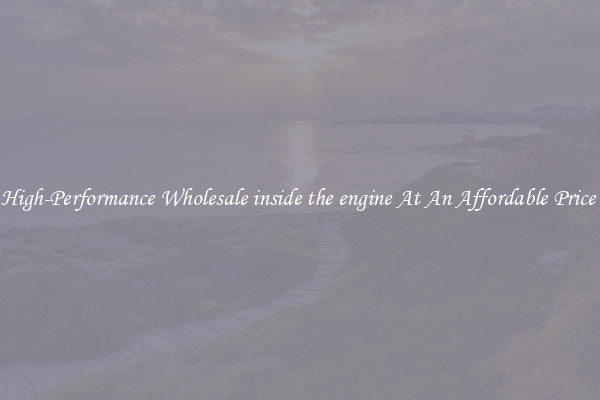 High-Performance Wholesale inside the engine At An Affordable Price 